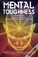 Mental Toughness Handbook; Train Your Brain For Peak Performance, Grit, Self-Discipline, Hyper-Focus Flow State, And Concentration, Avoid Procrastination