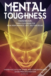 Capa do artigo Mental Toughness Handbook; Train Your Brain For Peak Performance, Grit, Self-Discipline, Hyper-Focus Flow State, And Concentration, Avoid Procrastination