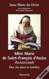 Mère Marie De Saint François D'Assise Annonciade ; Une Vie Dans La Lumière
