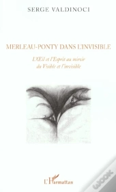 Merleau-Ponty Dans L'Invisible ; L'Oeil Et L'Esprit Au Miroir Du Visible Et L'Invisible