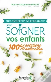 Mes Secrets D'Une Herboriste Pour Soigner Vos Enfants : 100% Solutions Naturelles
