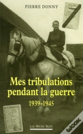 Mes Tribulations Pendant La Guerre ; 1939-1945