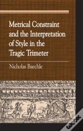 Metrical Constraint And The Interpretation Of Style In The Tragic Trimeter