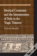 Metrical Constraint And The Interpretation Of Style In The Tragic Trimeter