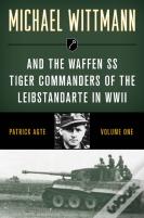 Michael Wittmann & The Waffen Ss Tiger Commanders Of The Leibstandarte In Wwii