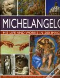 Michelangelo: His Life & Works In 500 Images