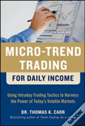 Micro-Trend Trading For Daily Income: Using Intra-Day Trading Tactics To Harness The Power Of Today'S Volatile Markets