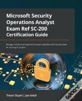 Microsoft Security Operations Analyst Exam Ref Sc-200 Certification Guide : Manage, Monitor, And Respond To Threats Using Microsoft Security Stack For Securing It Systems