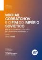 Mikhail Gorbatchov E O Fim Do Império Soviético. Entre O Sonho E O Colapso De Um Regime (Im)Perfeito - Preview