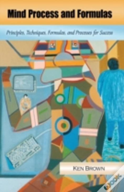 Mind Process And Formulas: Principles, Techniques, Formulas, And Processes For Success