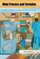 Mind Process And Formulas: Principles, Techniques, Formulas, And Processes For Success