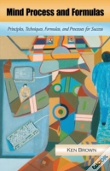 Mind Process And Formulas: Principles, Techniques, Formulas, And Processes For Success