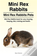 Mini Rex Rabbits. Mini Rex Rabbits Pets. Mini Rex Rabbits Book For Care, Housing, Keeping, Diet, Training And Health.