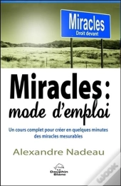 Miracles : Mode D'Emploi - Un Cours Complet Pour Creer En Quelques Minutes Des Miracles Mesurables
