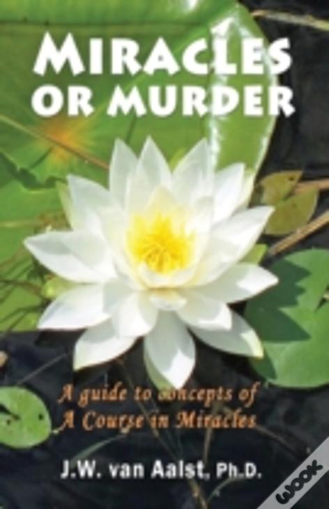 Miracles Or Murder: A Guide To Concepts Of A Course In Miracles