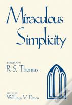 Miraculous Simplicity : Essays On R.S. Thomas