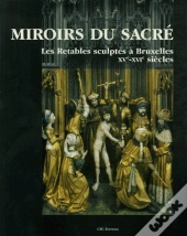 Miroirs Du Sacré ; Les Retables Sculptés À Bruxelles Xv-Xvi Siècles