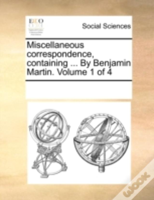 Miscellaneous Correspondence, Containing ... By Benjamin Martin.  Volume 1 Of 4