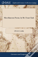 Miscellaneous Poems, By Mr. Ewan Clark