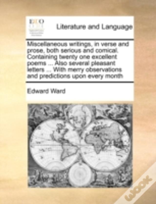 Miscellaneous Writings, In Verse And Prose, Both Serious And Comical. Containing Twenty One Excellent Poems ... Also Several Pleasant Letters ... With