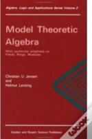 Model Theoretic Algebra With Particular Emphasis On Fields, Rings, Modules