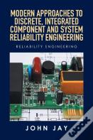 Modern Approaches To Discrete, Integrated Component And System Reliability Engineering