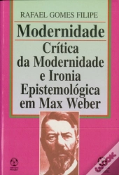 Modernidade - Crítica da Modernidade e Ironia Epistemológica em Max Weber