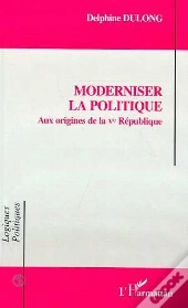 Moderniser La Politique : Aux Origines De La Ve Republique