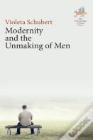 Modernity And The Unmaking Of Men