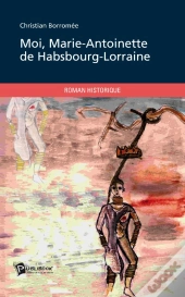 Moi, Marie-Antoinette De Habsbourg-Lorraine
