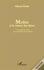 Moïse Et Le Retour Des Dieux ; Aux Origines Du Conflit Entre Polythéisme Et Monothéisme