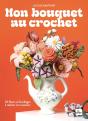 Mon Bouquet Au Crochet : 25 Fleurs Et Feuillages À Réaliser Et À Associer - Preview