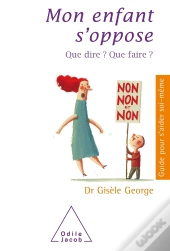 Mon Enfant S'Oppose ; Que Dire ? Que Faire ? Nouvelle Edition