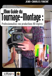 Mon Guide Du Tournage-Montage : Professionnalisez Vos Productions Hd Légères