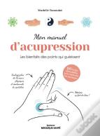 Mon Manuel D'Acupression - Les Bienfaits Des Points Qui Guerissent