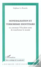 Mondialisation Et Terrorisme Identitaire ; Comment L'Occident Tente De Transformer Le Monde