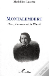 Montalembert ; Dieu, L'Amour Et La Liberté