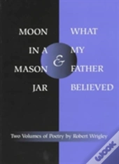 *Moon In A Mason Jar* And *What My Father Believed*