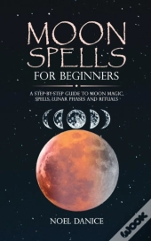 Moon Spells For Beginners, A Step-By-Step Guide To Moon Magic, Spells Lunar Phases And Rituals