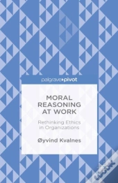 Moral Reasoning At Work: Rethinking Ethics In Organizations