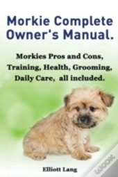 Morkies. Morkie Complete Owner'S Manual.