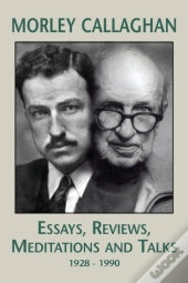 Morley Callaghan: Essays, Reviews, Meditations And Talks