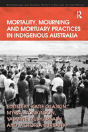 Mortality, Mourning And Mortuary Practices In Indigenous Australia - Preview