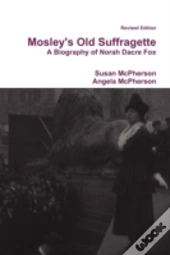 Mosley'S Old Suffragette: A Biography Of Norah Dacre Fox (Revised Edition)