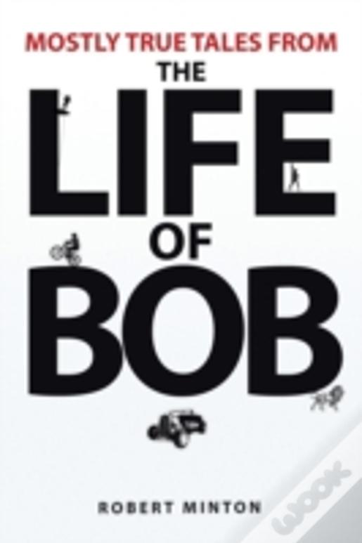 Mostly True Tales From The Life Of Bob