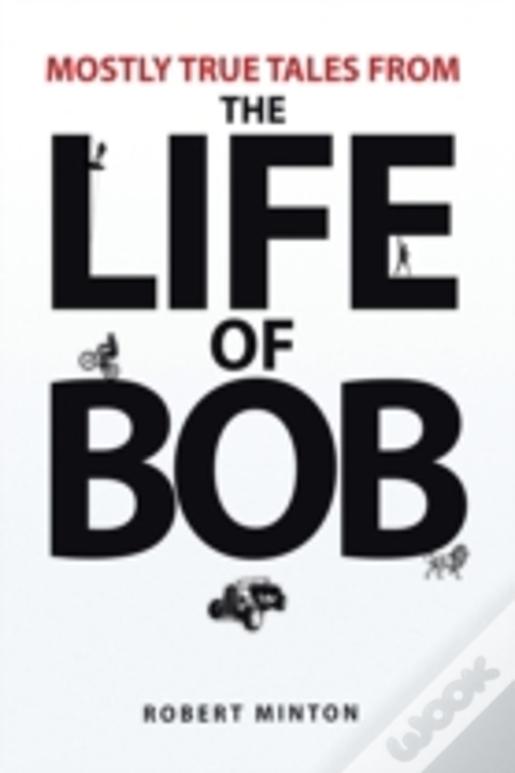 Mostly True Tales From The Life Of Bob