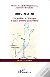 Mots En Scène ; Cinq Expériences Didactiques En Classes Primaires Et Secondaires
