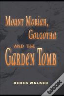 Mount Moriah, Golgotha And The Garden Tomb