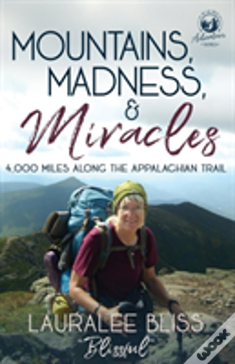 Mountains, Madness, & Miracles: 4,000 Miles Along The Appalachian Trail