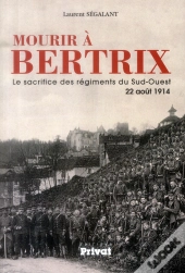 Mourir À Bertrix ; Le Sacrifice Des Régiments Du Sud-Ouest 22 Août 1914